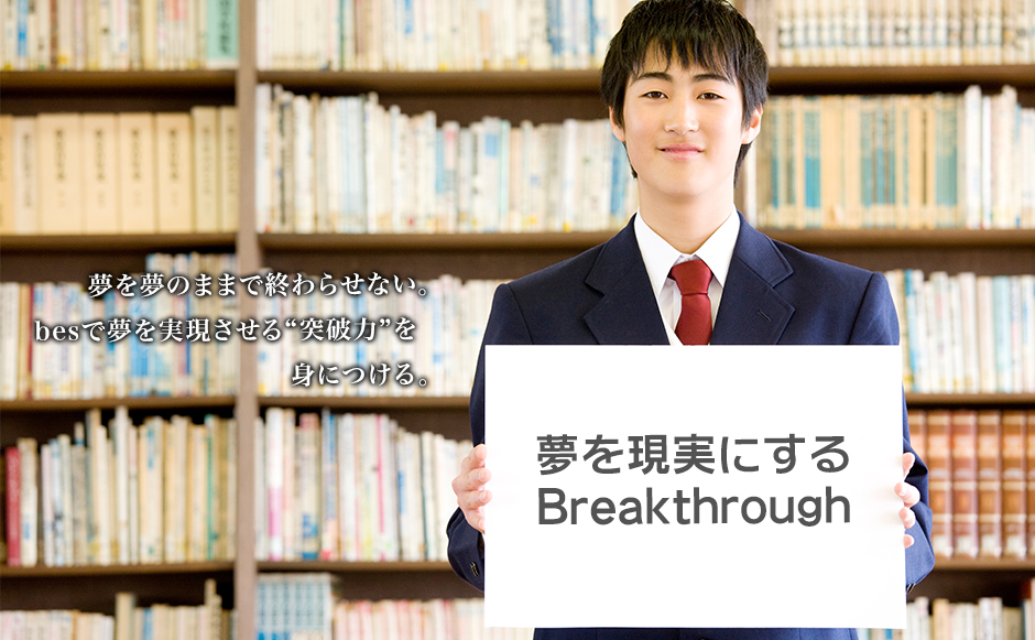 夢を夢のままで終わらせない。besで夢を実現させる“突破力”を身につける。